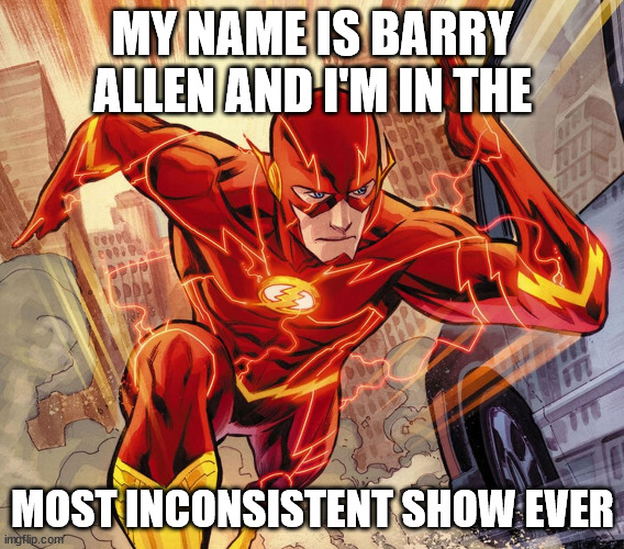 This should've been the intro | MY NAME IS BARRY ALLEN AND I'M IN THE; MOST INCONSISTENT SHOW EVER | image tagged in the flash | made w/ Imgflip meme maker