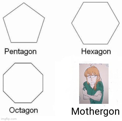 Pentagon Hexagon Octagon Meme | Mothergon | image tagged in memes,pentagon hexagon octagon | made w/ Imgflip meme maker