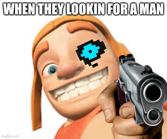 Grr | WHEN THEY LOOKIN FOR A MAN | image tagged in clash of clans,clash royale,sans | made w/ Imgflip meme maker