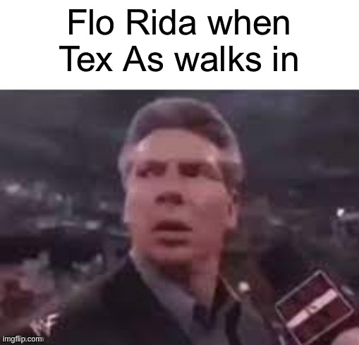 Flo Rida when Tex As walks in | Flo Rida when Tex As walks in | image tagged in x when x walks in | made w/ Imgflip meme maker