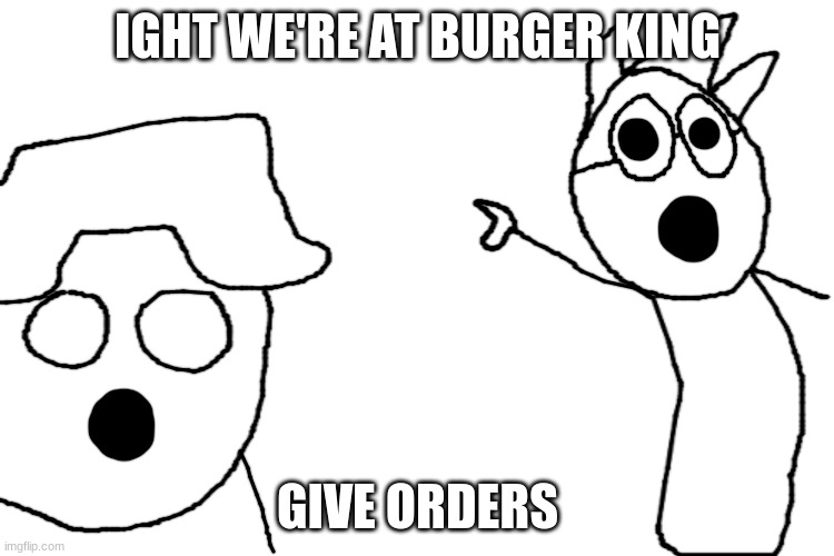 cinna and declan pointing | IGHT WE'RE AT BURGER KING; GIVE ORDERS | image tagged in cinna and declan pointing | made w/ Imgflip meme maker