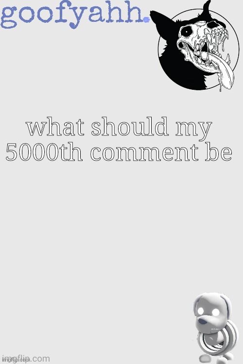 skulldog shenanigans (ty kenneth) | what should my 5000th comment be | image tagged in skulldog shenanigans ty kenneth | made w/ Imgflip meme maker