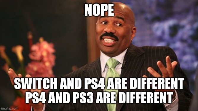 NOPE SWITCH AND PS4 ARE DIFFERENT
PS4 AND PS3 ARE DIFFERENT | image tagged in memes,steve harvey | made w/ Imgflip meme maker