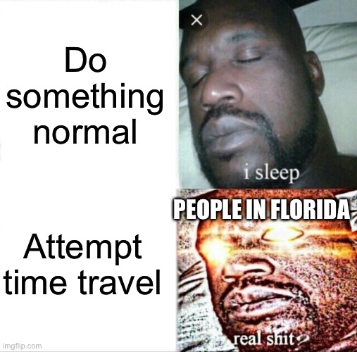 Sleeping Shaq Meme | Do something normal Attempt time travel PEOPLE IN FLORIDA | image tagged in memes,sleeping shaq | made w/ Imgflip meme maker