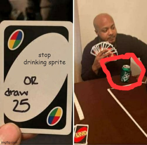 UNO Draw 25 Cards Meme | stop drinking sprite | image tagged in memes,uno draw 25 cards | made w/ Imgflip meme maker