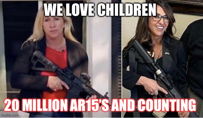 Save our children | WE LOVE CHILDREN; 20 MILLION AR15’S AND COUNTING | image tagged in mtg-bobart | made w/ Imgflip meme maker