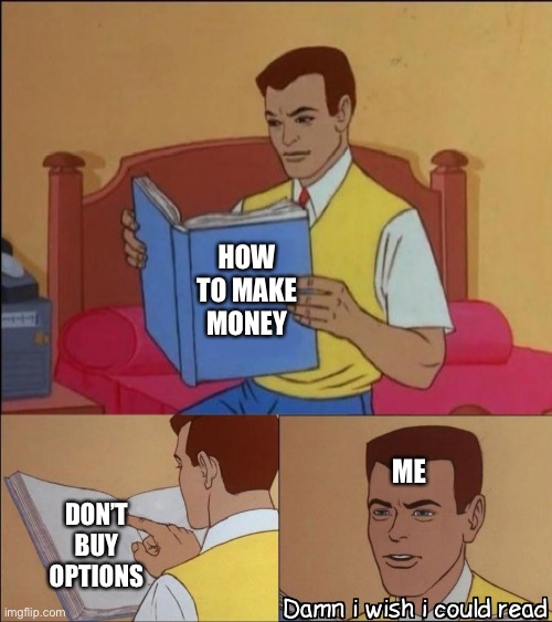 Damn i wish i could read | HOW TO MAKE MONEY; ME; DON’T BUY OPTIONS | image tagged in damn i wish i could read | made w/ Imgflip meme maker