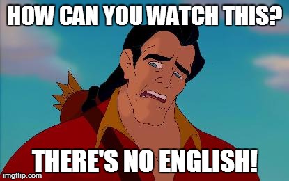 HOW CAN YOU WATCH THIS? THERE'S NO ENGLISH! | image tagged in gaston | made w/ Imgflip meme maker
