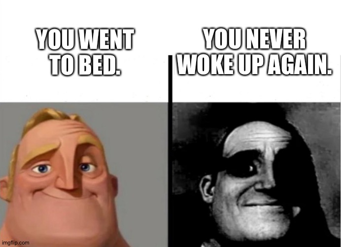 Mr. Incredible becoming uncanny story mode 3 | YOU NEVER WOKE UP AGAIN. YOU WENT TO BED. | image tagged in teacher's copy | made w/ Imgflip meme maker