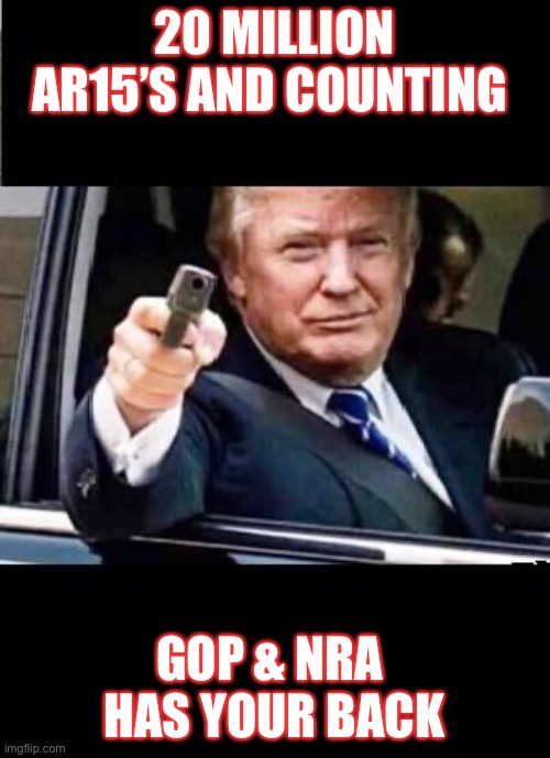 Save our children | 20 MILLION AR15’S AND COUNTING; GOP & NRA 
HAS YOUR BACK | image tagged in danger trump - with gun pistol | made w/ Imgflip meme maker