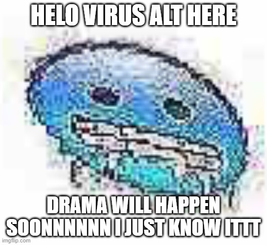 Ice cursed | HELO VIRUS ALT HERE; DRAMA WILL HAPPEN SOONNNNNN I JUST KNOW ITTT | image tagged in ice cursed | made w/ Imgflip meme maker