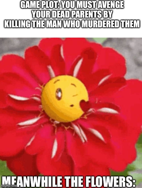 it’s true though | GAME PLOT: YOU MUST AVENGE YOUR DEAD PARENTS BY KILLING THE MAN WHO MURDERED THEM; MEANWHILE THE FLOWERS: | image tagged in kiss emoji flower,meme,video games | made w/ Imgflip meme maker