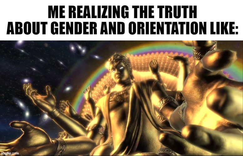 ME REALIZING THE TRUTH ABOUT GENDER AND ORIENTATION LIKE: | image tagged in chakravartin,asura's wrath,memes,funny,moving hearts | made w/ Imgflip meme maker