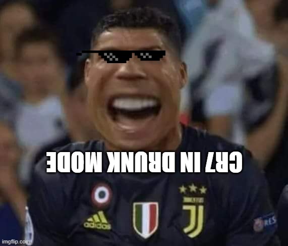 cry dunk upside down | CR7 IN DRUNK MODE | image tagged in cristiano ronaldo crying new | made w/ Imgflip meme maker