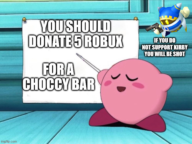 if you do not donate magolor will shoot you |  YOU SHOULD DONATE 5 ROBUX; IF YOU DO NOT SUPPORT KIRBY YOU WILL BE SHOT; FOR A CHOCCY BAR | image tagged in kirby sign,kirby | made w/ Imgflip meme maker