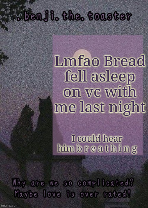 Exposed | Lmfao Bread fell asleep on vc with me last night; I could hear him b r e a t h i n g | image tagged in benji mooncore template | made w/ Imgflip meme maker