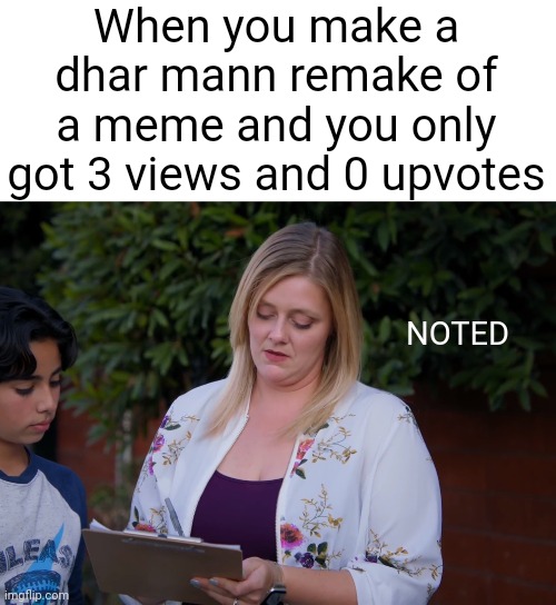 A dhar mann version of the noted meme | When you make a dhar mann remake of a meme and you only got 3 views and 0 upvotes; NOTED | image tagged in dhar mann,memes,noted | made w/ Imgflip meme maker
