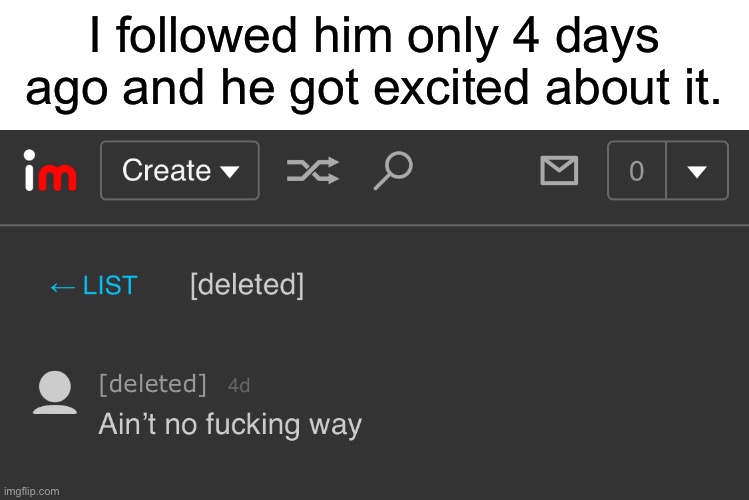 I followed him only 4 days ago and he got excited about it. | made w/ Imgflip meme maker