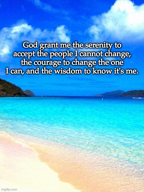 beach |  God grant me the serenity to accept the people I cannot change, the courage to change the one I can, and the wisdom to know it's me. | image tagged in beach,serenity | made w/ Imgflip meme maker