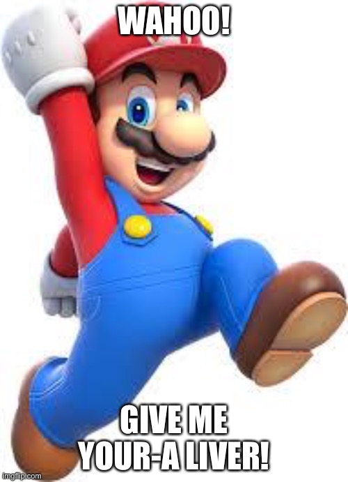 Haha wait what | WAHOO! GIVE ME YOUR-A LIVER! | image tagged in mario | made w/ Imgflip meme maker