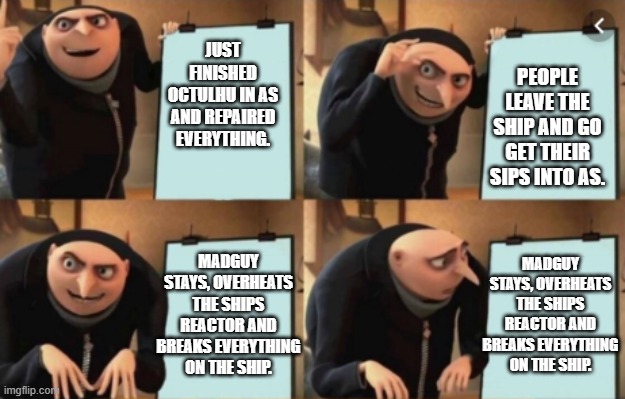 4 panel gru meme | JUST FINISHED OCTULHU IN AS AND REPAIRED EVERYTHING. PEOPLE LEAVE THE SHIP AND GO GET THEIR SIPS INTO AS. MADGUY STAYS, OVERHEATS THE SHIPS REACTOR AND BREAKS EVERYTHING ON THE SHIP. MADGUY STAYS, OVERHEATS THE SHIPS REACTOR AND BREAKS EVERYTHING ON THE SHIP. | image tagged in 4 panel gru meme | made w/ Imgflip meme maker