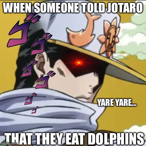 The enemy stand user! | WHEN SOMEONE TOLD JOTARO; YARE YARE…; THAT THEY EAT DOLPHINS | image tagged in jotaro rly,menacing | made w/ Imgflip meme maker