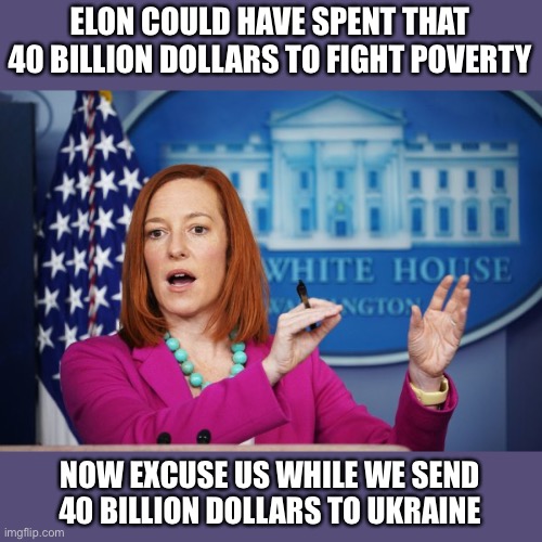 I'll Have to Circle Back | ELON COULD HAVE SPENT THAT 40 BILLION DOLLARS TO FIGHT POVERTY NOW EXCUSE US WHILE WE SEND 40 BILLION DOLLARS TO UKRAINE | image tagged in i'll have to circle back | made w/ Imgflip meme maker