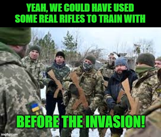 ukrainians | YEAH, WE COULD HAVE USED SOME REAL RIFLES TO TRAIN WITH BEFORE THE INVASION! | image tagged in ukrainians | made w/ Imgflip meme maker