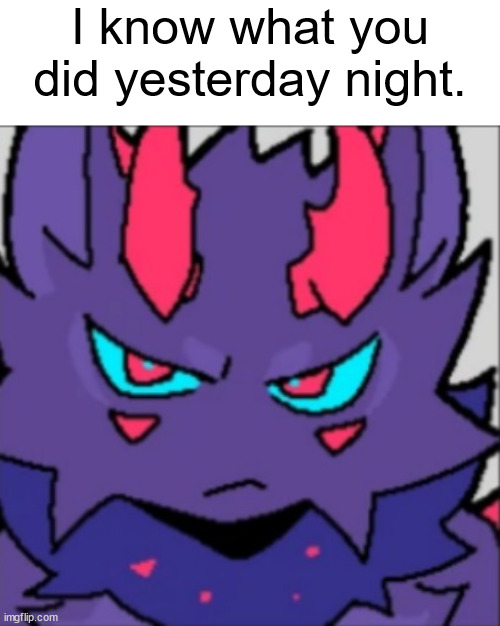 gooposting | I know what you did yesterday night. | made w/ Imgflip meme maker