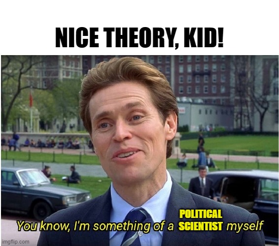 I'm somewhat | NICE THEORY, KID! POLITICAL
SCIENTIST | image tagged in i'm somewhat | made w/ Imgflip meme maker