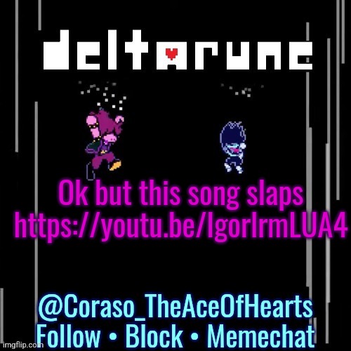 Ok but this song slaps
https://youtu.be/IgorlrmLUA4 | image tagged in deltarune template | made w/ Imgflip meme maker