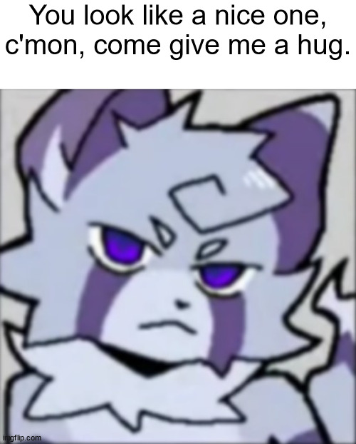 gooposting | You look like a nice one, c'mon, come give me a hug. | made w/ Imgflip meme maker