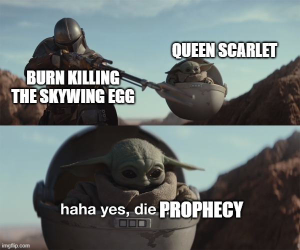 baby yoda die trash | QUEEN SCARLET; BURN KILLING THE SKYWING EGG; PROPHECY | image tagged in baby yoda die trash | made w/ Imgflip meme maker