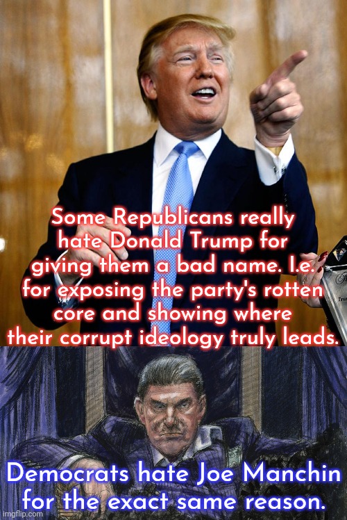 Party of selling out. | Some Republicans really hate Donald Trump for giving them a bad name. I.e. for exposing the party's rotten core and showing where their corrupt ideology truly leads. Democrats hate Joe Manchin for the exact same reason. | image tagged in donal trump birthday,coal manchin,civil rights,corporate greed,pollution,poverty | made w/ Imgflip meme maker