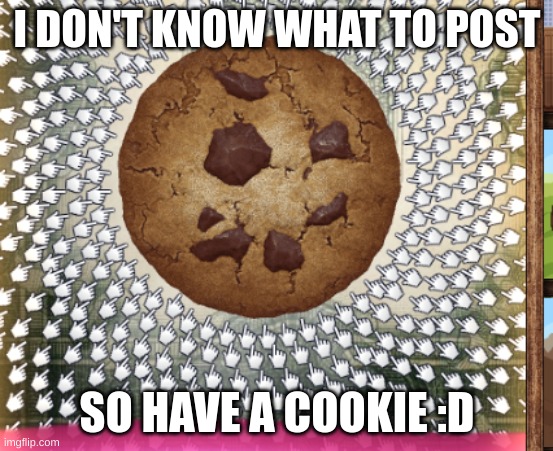 I DON'T KNOW WHAT TO POST; SO HAVE A COOKIE :D | made w/ Imgflip meme maker