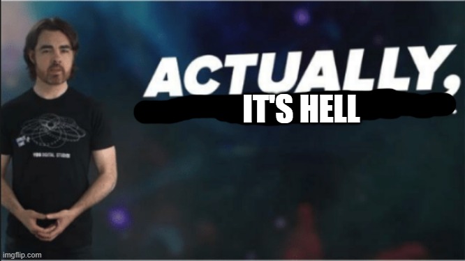 actually, quantum mechanics forbids this | IT'S HELL | image tagged in actually quantum mechanics forbids this | made w/ Imgflip meme maker