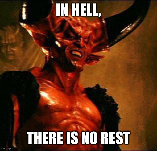Satan | IN HELL, THERE IS NO REST | image tagged in satan | made w/ Imgflip meme maker