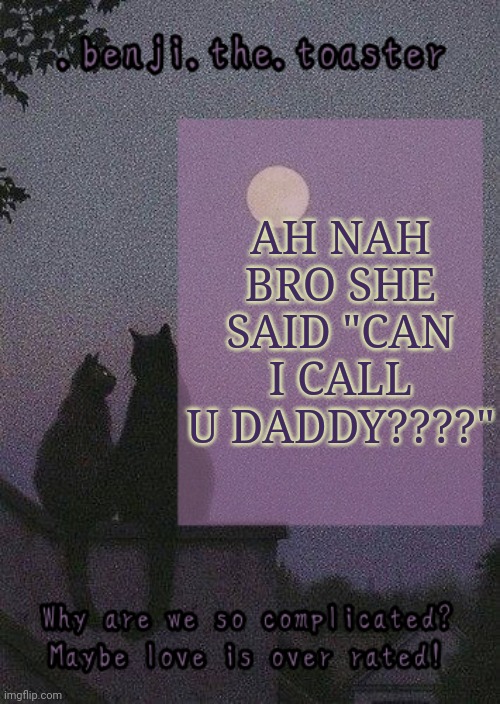 benji mooncore template | AH NAH BRO SHE SAID "CAN I CALL U DADDY????" | image tagged in benji mooncore template | made w/ Imgflip meme maker