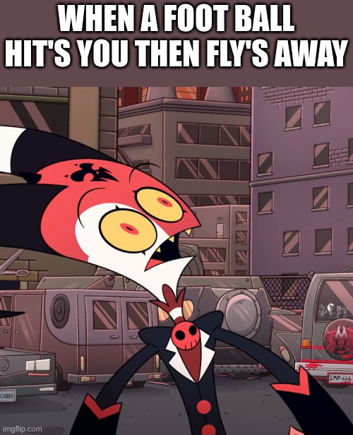confused blitzo |  WHEN A FOOT BALL HIT'S YOU THEN FLY'S AWAY | image tagged in confused blitzo | made w/ Imgflip meme maker