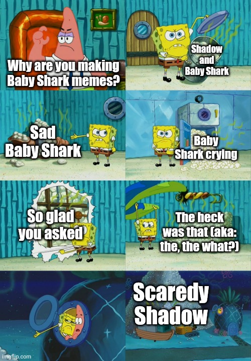 This is why I make templates | Shadow and Baby Shark; Why are you making Baby Shark memes? Sad Baby Shark; Baby Shark crying; So glad you asked; The heck was that (aka: the, the what?); Scaredy Shadow | image tagged in spongebob diapers meme,memes,funny | made w/ Imgflip meme maker