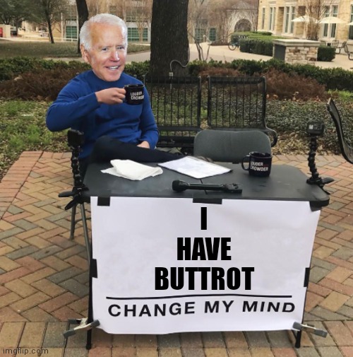 Change my mind Biden | I
HAVE
BUTTROT | image tagged in change my mind biden | made w/ Imgflip meme maker