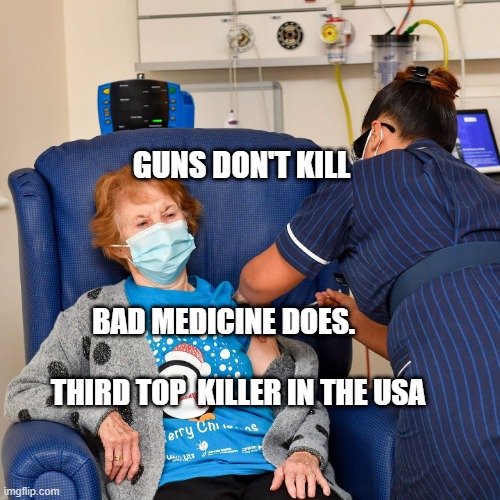 COVID Vaccine | GUNS DON'T KILL; BAD MEDICINE DOES.                                    THIRD TOP  KILLER IN THE USA | image tagged in covid vaccine | made w/ Imgflip meme maker