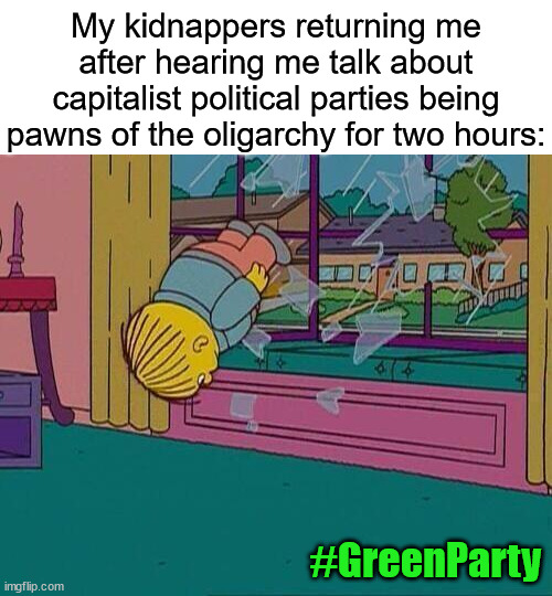 Simpsons Jump Through Window | My kidnappers returning me after hearing me talk about capitalist political parties being pawns of the oligarchy for two hours:; #GreenParty | image tagged in green party,oligarchy,capitalism,democrats,republicans,libertarians | made w/ Imgflip meme maker