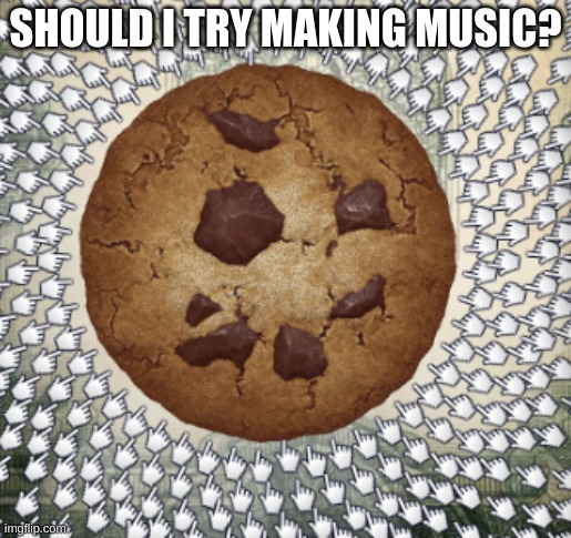 SHOULD I TRY MAKING MUSIC? | image tagged in cookie | made w/ Imgflip meme maker