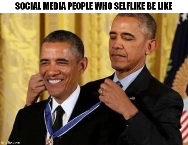 obama giving himself a medal | SOCIAL MEDIA PEOPLE WHO SELFLIKE BE LIKE | image tagged in obama giving himself a medal | made w/ Imgflip meme maker