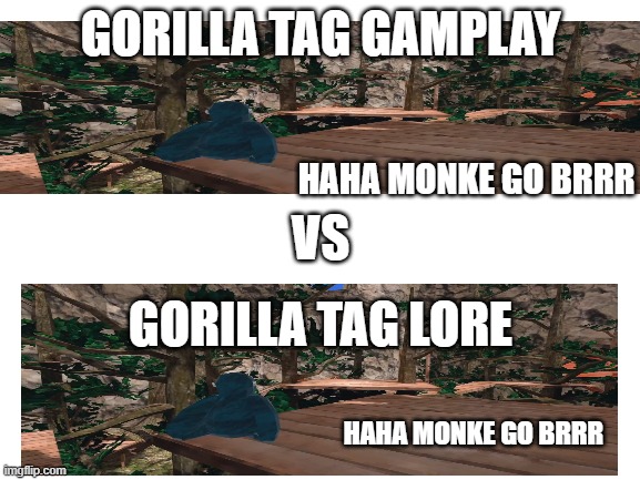 Blank White Template | GORILLA TAG GAMPLAY; HAHA MONKE GO BRRR; VS; GORILLA TAG LORE; HAHA MONKE GO BRRR | image tagged in blank white template | made w/ Imgflip meme maker