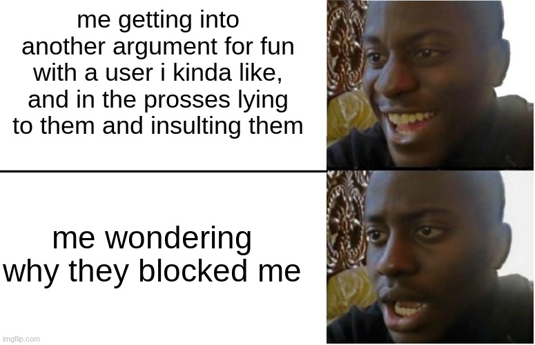 Disappointed Black Guy | me getting into another argument for fun with a user i kinda like, and in the prosses lying to them and insulting them; me wondering why they blocked me | image tagged in disappointed black guy | made w/ Imgflip meme maker