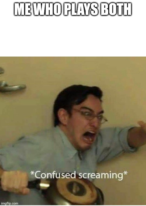 confused screaming | ME WHO PLAYS BOTH | image tagged in confused screaming | made w/ Imgflip meme maker