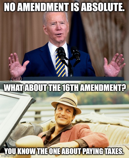 Not a fan of the 16th. | NO AMENDMENT IS ABSOLUTE. WHAT ABOUT THE 16TH AMENDMENT? YOU KNOW THE ONE ABOUT PAYING TAXES. | made w/ Imgflip meme maker