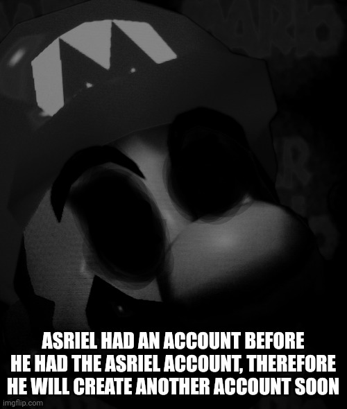 ASRIEL HAD AN ACCOUNT BEFORE HE HAD THE ASRIEL ACCOUNT, THEREFORE HE WILL CREATE ANOTHER ACCOUNT SOON | image tagged in cursed title | made w/ Imgflip meme maker